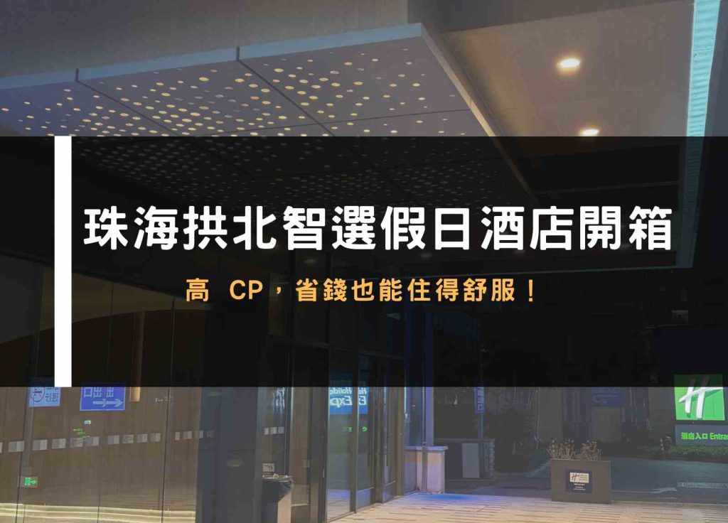 珠海拱北智選假日酒店開箱|高 CP,省錢也能住得舒服!